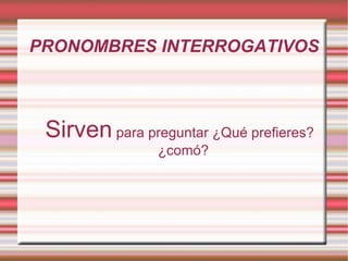 PRONOMBRES INTERROGATIVOS Sirven  para preguntar ¿Qué prefieres? ¿comó? 