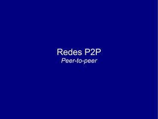 Redes P2P
Peer-to-peer
 