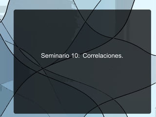 Seminario 10: Correlaciones.
 