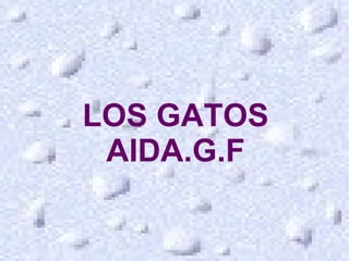 LOS GATOS
LOS GATOS
AIDA.G.F
 