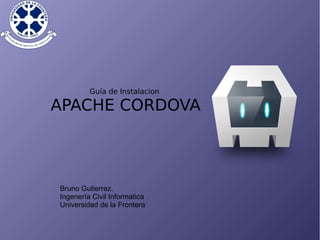 Guía de Instalacion
APACHE CORDOVA
Bruno Gutierrez.
Ingenería Civil Informatica
Universidad de la Frontera
 