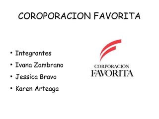 COROPORACION FAVORITA



    Integrantes

    Ivana Zambrano

    Jessica Bravo

    Karen Arteaga
 