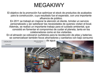 MEGAKIWY
El objetivo de la promoción fue optimizar el stock de productos de acabados
   para la construcción, cuyo resulta...