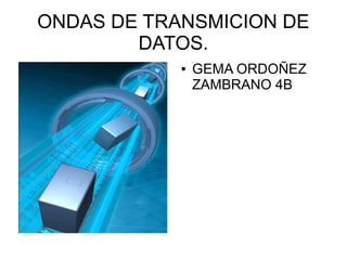 ONDAS DE TRANSMICION DE
        DATOS.
            ●   GEMA ORDOÑEZ
                ZAMBRANO 4B
 