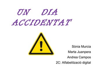 UN DIA
ACCIDENTAT

                  Sònia Murcia
               Marta Juanpera
               Andrea Campos
       2C: Alfabetització digital
 