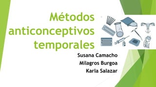 Métodos
anticonceptivos
temporales
Susana Camacho
Milagros Burgoa
Karla Salazar
 