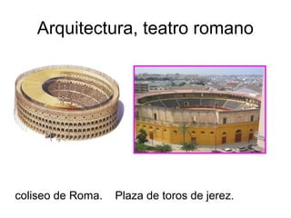 Arquitectura, teatro romano
coliseo de Roma. Plaza de toros de jerez.
 