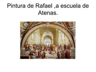 Pintura de Rafael ,a escuela de
Atenas.
 