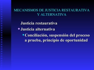 MECANISMOS DE JUSTICIA RESTAURATIVA Y ALTERNATIVA Justicia restaurativa Justicia alternativa Conciliación, suspensión del proceso a prueba, principio de oportunidad 