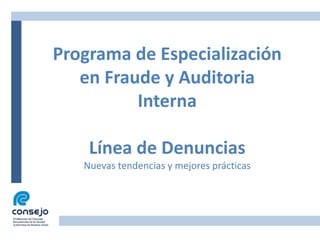 Programa de Especialización
en Fraude y Auditoria
Interna
Línea de Denuncias
Nuevas tendencias y mejores prácticas
 