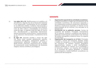 11.	 Los siglos XIX y XX. Modificaciones en la política y el
pensamiento. Segunda fase de la Revolución Industrial
y sus proyecciones. Características de las sociedades
en los diferentes ámbitos. Conflictos internacionales y
movimientos revolucionarios en Europa, Asia y América.
Crisis de 1929. Cultura y mentalidades en la primera
mitad del siglo. La segunda mitad del Siglo XX: Guerra
Fría. Descolonización y bipolaridad internacional.
Nuevos movimientos revolucionarios. Transformaciones
en las relaciones internacionales: el predominio de los
EE. UU.
12.	 El siglo XXI. Situación mundial a inicios del siglo
XXI: Nuevo orden mundial, globalización, pobreza,
crecimiento demográfico, manipulación genética y
contaminación ambiental. Problemas por resolver:
Medio Oriente y Balcanes. Importancia de los medios
de comunicación social. Revitalización del fenómeno
religioso. Avances científicos y tecnológicos.
GEOGRAFÍA
1.	 Organización espacial de las actividades económicas.
El espacio económico, la lógica de la localización de las
actividades económicas: las estructuras espaciales y
sus componentes económico-productivos, distribución,
dinámica e implicancias espaciales, en relación con las
potencialidades de los recursos y los mercados en la
Globalización.
2.	 Distribución de la población peruana. Formas de
ocupación del territorio. Principales características
de la evolución, dinámica y problemas que afronta la
población a nivel nacional. La red urbano-rural. Técnicas
del análisis demográfico, tendencia futura. Su impacto
en el territorio.
3.	 Organización del transporte en el Perú. Principales
conceptos y teorías del transporte, distintos modos
y medios de transporte y la intermodalidad, estudio
del transporte en distintos espacios geográficos
(aglomeraciones urbanas y áreas metropolitanas,
espacios periféricos) en relación con la morfología y
la estructura urbanas. Los impactos del transporte
en la economía del espacio geográfico, la relación
entre transporte y medios biofísicos. Las políticas y la
planificación del transporte.
126 REGLAMENTO DE ADMISIÓN 2022-II
 