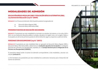 MODALIDADES DE ADMISIÓN
EDUCACIÓN BÁSICA REGULAR (EBR) Y EDUCACIÓN BÁSICA ALTERNATIVA (EBA).
Ley General de Educación (Ley N.º 28044)
Artículo 8. En el Proceso de Admisión 2022-II podrán postular los egresados de:
a)	 Educación Básica Regular (EBR)
b)	 Educación Básica Alternativa (EBA)
PRIMEROS PUESTOS DE EDUCACIÓN SECUNDARIA
Artículo 9. El postulante por esta modalidad ha concluido sus estudios secundarios, en los años 2020 o
2021, en una institución educativa pública o privada, ubicada en la región Lima o en la región Callao, y
ha ocupado uno de los dos primeros puestos en dicha institución según su respectivo cuadro de mérito.
PERSONAS CON DISCAPACIDAD (Ley N.° 29973)
Artículo 10. El postulante por esta modalidad debe ser egresado de Educación Básica Regular (EBR) o
Educación Básica Alternativa (EBA) y deberá tener la resolución ejecutiva de inscripción en el Registro
Nacional de la Persona con Discapacidad, expedida por el Consejo Nacional para la Integración de la
Persona con Discapacidad (CONADIS).
El postulante deberá rendir el examen de admisión correspondiente a esta modalidad y alcanzar una
vacante (artículo 67).
La OCA brindará a los postulantes por esta modalidad las condiciones necesarias para el desarrollo del
examen de admisión.
15
REGLAMENTO DE ADMISIÓN 2022-II
 