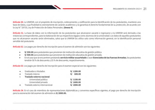 Artículo 30. La UNMSM, con el propósito de inscripción, ordenamiento y codificación para la identificación de los postulantes, mantiene una
base de datos, cuya finalidad es estrictamente de carácter académico y se garantiza el derecho fundamental de su protección, de acuerdo con
la Ley N.º 29733, Ley de Protección de Datos Personales. (Anexo 4).
Artículo 31. La base de datos con la información de los postulantes que alcanzaron vacante e ingresaron a la UNMSM será derivada a las
instanciascorrespondientes,paralaelaboracióndesusrespectivoslegajoscomoalumnosdelauniversidad.Losdatosdeaquellospostulantes
que no alcanzaron vacante serán eliminados, salvo que la UNMSM los utilice solo como información general, sin la identificación personal
sensible del postulante.
Artículo 32. Los pagos por derecho de inscripción para el examen de admisión son los siguientes:
•	 S/ 350.00 para postulantes que provienen de institución educativa de gestión pública.
•	 S/ 500.00 para postulantes que provienen de institución educativa de gestión privada.
•	 EnelcasoqueseencuentrenprestandoserviciomilitaracuarteladooseanlicenciadosdelasFuerzasArmadas,lospostulantes
tendrán 50 % de descuento y 25 % de descuento, respectivamente.
Artículo 33. Los pagos por derecho de inscripción para el examen especial son los siguientes:
•	 Graduados o titulados 				 S/ 1300.00
•	 Traslado interno 				 S/ 600.00
•	 Traslado externo nacional
		 Universidad pública 			 S/ 1100.00
		 Universidad privada 			 S/ 1600.00
•	 Traslado externo internacional 			 S/ 2000.00
Artículo 34. En el caso de miembros de representaciones diplomáticas y convenios específicos vigentes, el pago por derecho de inscripción
para la exoneración del examen de admisión es S/ 2000.00.
21
REGLAMENTO DE ADMISIÓN 2022-II
 