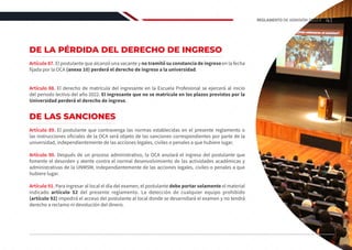 DE LA PÉRDIDA DEL DERECHO DE INGRESO
Artículo 87. El postulante que alcanzó una vacante y no tramitó su constancia de ingreso en la fecha
fijada por la OCA (anexo 10) perderá el derecho de ingreso a la universidad.
Artículo 88. El derecho de matrícula del ingresante en la Escuela Profesional se ejercerá al inicio
del periodo lectivo del año 2022. El ingresante que no se matricule en los plazos previstos por la
Universidad perderá el derecho de ingreso.
DE LAS SANCIONES
Artículo 89. El postulante que contravenga las normas establecidas en el presente reglamento o
las instrucciones oficiales de la OCA será objeto de las sanciones correspondientes por parte de la
universidad, independientemente de las acciones legales, civiles o penales a que hubiere lugar.
Artículo 90. Después de un proceso administrativo, la OCA anulará el ingreso del postulante que
fomente el desorden y atente contra el normal desenvolvimiento de las actividades académicas y
administrativas de la UNMSM, independientemente de las acciones legales, civiles o penales a que
hubiere lugar.
Artículo 91. Para ingresar al local el día del examen, el postulante debe portar solamente el material
indicado artículo 52 del presente reglamento. La detección de cualquier equipo prohibido
(artículo 92) impedirá el acceso del postulante al local donde se desarrollará el examen y no tendrá
derecho a reclamo ni devolución del dinero.
41
REGLAMENTO DE ADMISIÓN 2022-II
 