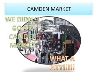  CAMDEN MARKETWE DIDN ‘T GO  TO  CAMDEN MARKETWHAT A PITY!!!!!