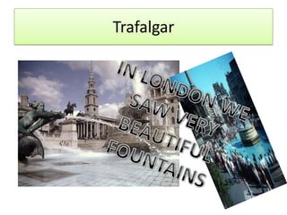 Trafalgar IN LONDON WE SAW VERY BEAUTIFUL FOUNTAINS