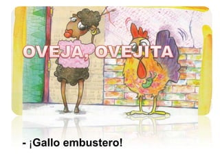 OVEJA, OVEJITA- ¡Gallo embustero!