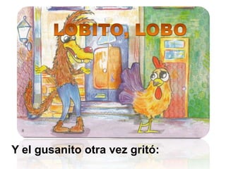 LOBITO, LOBOY el gusanito otra vez gritó: