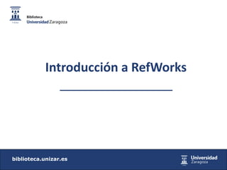 biblioteca.unizar.es
Introducción a RefWorks
 