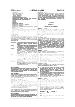 NORMAS LEGALES
El Peruano
Lima, domingo 13 de mayo de 2007 Pág. 345127
- Cimentación
- Elementos estructurales
- Muros y columnas
- Techos y coberturas
- Pisos y contrapisos
- Contrazócalos y revestimientos
- Carpintería de puertas, ventanas, rejas, barandas,
roperos empotrados, muebles ﬁjos, etc.
- Vidrios
- Pinturas
- Cerrajería
- Instalaciones sanitarias
- Instalaciones mecánicas y eléctricas
- Instalaciones telefónicas
- Instalaciones complementarias permanentes, si las
hubiese, como:
- Instalaciones especiales
- Ascensores, aire acondicionado, sistema de alarmas,
sistemas de bombeo de agua y tanques cisterna etc.
- Obras complementarias.
- Otros.
ARTÍCULO II.B.15
El estado de conservación de la ediﬁcación será caliﬁcado
como muy bueno, bueno, regular, malo o muy malo, de
conformidad con la evaluación derivada de los rubros
mencionados en el artículo II.B.14 y que se deﬁnen de la
siguiente forma:
Muy bueno.- Lasediﬁcacionesquerecibenmantenimiento
permanente y que no presentan deterioro
alguno.
Bueno.- Lasediﬁcacionesquerecibenmantenimiento
permanente y solo tienen ligeros deterioros
en los acabados debido al uso normal.
Regular.- Lasediﬁcacionesquerecibenmantenimiento
esporádico, cuya estructura no tiene
deterioro y si lo tienen, no la compromete
y es subsanable; o que los acabados e
instalaciones tienen deterioros visibles
debido al uso normal.
Malo.- Las ediﬁcaciones que no reciben
mantenimiento regular; cuya estructura
acusa deterioros que la comprometen
aunque sin peligro de desplome y que los
acabados e instalaciones tienen visibles
desperfectos.
Muy malo.- Las ediﬁcaciones en que las estructuras
presentan un deterioro tal que hace presumir
su colapso y que su único valor es el de los
materiales recuperables.
ARTÍCULO II.B.16
Seconsiderarálasservidumbresylosderechosconsignados
en los respectivos títulos de propiedad y los que sean
apreciados por el perito como factores que afectan al predio
como dominante o sirviente.
ARTÍCULO II.B.17
Se asumirá como antigüedad de la ediﬁcación el tiempo que
tiene de construida la totalidad o las partes de la misma, de
acuerdo a la información que podrá obtenerse de cualquiera
de los siguientes documentos:
a) Declaratoria de fábrica.
b) Certiﬁcado de conformidad de obra
c) Licencia de construcción, mas plazo de ejecución.
d) El registro más antiguo en la propiedad inmueble, sólo
en los casos en que la construcción haya sido hecha
antes de la fecha obligatoria de presentación de los
documentos señalados precedentemente.
e) Declaración jurada de autoavaluo.
Afalta de esta información, el perito apreciará la antigüedad
sobre la base de los factores concurrentes que deberán
ser indicados en el informe de valuación.
ARTÍCULO II.B.18
En observaciones se consignará todas las explicaciones de
detallequeconduzcanaaclararconceptosoparticularidades,
así como las que el perito considere pertinentes.
ARTÍCULO II.B.19
El perito debe dejar constancia de los documentos que haya
tenido a su alcance para efectuar la valuación, tales como
títulos de propiedad; ﬁchas regístrales; declaratoria de
fábrica; escritura de independización y reglamento interno en
los casos de unidades inmobiliarias de propiedad exclusiva
y de propiedad común, así como otros documentos que
sean pertinentes.
TÍTULO II
CAPÍTULO C
VALUACIÓN DEL TERRENO
ARTÍCULO II.C.20
Para determinar el valor del terreno (VT) en el caso de
una valuación reglamentaria, se tomará como base el valor
unitario oﬁcial del terreno urbano o arancel urbano; y en
el caso de la tasación comercial, se tomará como base el
valor unitario obtenido del estudio del mercado inmobiliario
de la zona.
ARTÍCULO II.C.21
A falta de valores unitarios oﬁciales de terrenos o valor
arancelario en el caso de valuaciones reglamentarias
o a falta de mercado inmobiliario en la zona en el caso
de valuaciones comerciales, se adoptará como tal el que
se obtenga por comparación con otro terreno que tenga
la misma zoniﬁcación, que posea similares obras de
infraestructura urbana, que corresponda al mismo nivel
socioeconómico y que se encuentre ubicado en lugares
próximos al terreno materia de valuación, o en su defecto,
el perito calculará el valor en base a criterios objetivos y
técnicos.
ARTÍCULO II.C.22
El lote de terreno urbano que tenga un solo frente a vía
pública, se valuará de la siguiente manera:
a) El área hasta el triple cuadrado del frente, o el total
si fuera menor, se multiplica por el valor unitario de
terreno.
b) El exceso del área, si hubiera, se multiplica por el 50 %
del valor del terreno.
c) En caso de ser necesario se aplicará los artículos
II.C.27, II.C.28 y II.C.29 del presente reglamento.
ARTÍCULO II.C.23
El lote de terreno urbano que tenga más de un frente a vía
pública, se valuará de la siguiente manera:
a) El área total del terreno se dividirá en partes
proporcionales a cada uno de sus frentes y se
procederá con cada porción de área en la forma que
se indica en el artículo II.C.22 sumándose luego los
resultados parciales.
b) Se considerará como frente único separadamente cada
uno de los frentes que tiene el terreno y se les aplicará
el procedimiento señalado en el artículo II.C.22.
c) El valor del lote del terreno será el que resulte mayor
de la comparación de los casos a) y b)
ARTÍCULO II.C.24
La valuación de un lote de terreno urbano que tenga frente a
un pasadizo común o vía de dominio privado en condominio,
se obtiene sumando al valor del área del dominio exclusivo
el valor que le corresponde del pasadizo común, conforme
al siguiente procedimiento:
a) El valor del área del dominio exclusivo se obtiene
aplicando el procedimiento del artículo II.C.22 pero
con un “Supuesto valor urbano” (SVU), el mismo que
se determina como sigue:
SVU= VT x __a __ ( 1.00 - 0.01 d )
3.00
En la que:
SVU =Supuesto valor urbano de la vía de dominio
privado.
 