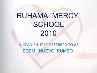 C:sersilma Crossesktopde misceri.JPG RUHAMA  MERCY  SCHOOL 2010 IN  SPANISH  IT IS  REFERRED TO AS: EDEM  “NUEVO  RUMBO” 