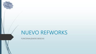 NUEVO REFWORKS
FUNCIONALIDADES BÁSICAS
 