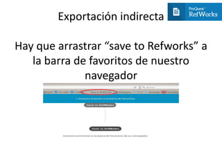 Exportación indirecta
Hay que arrastrar “save to Refworks” a
la barra de favoritos de nuestro
navegador
 