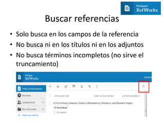 Buscar referencias
• Solo busca en los campos de la referencia
• No busca ni en los títulos ni en los adjuntos
• No busca términos incompletos (no sirve el
truncamiento)
 