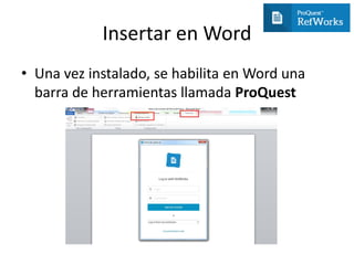 Insertar en Word
• Una vez instalado, se habilita en Word una
barra de herramientas llamada ProQuest
 