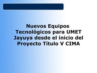 Nuevos Equipos  Tecnológicos para UMET Jayuya desde el inicio del Proyecto Título V CIMA 