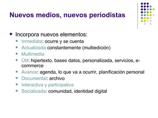 Nuevos medios, nuevos periodistas <ul><li>Incorpora nuevos elementos: </li></ul><ul><ul><li>Inmediata : ocurre y se cuenta...