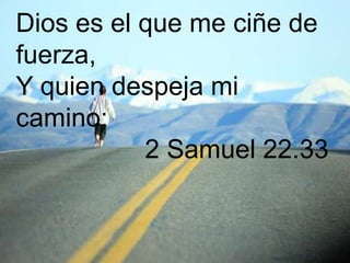 Dios es el que me ciñe de
fuerza,
Y quien despeja mi
camino;
           2 Samuel 22.33
 