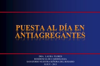 DRA. LAURA FLORES
RESIDENCIA DE CARDIOLOGIA
SANATORIO NUESTRA SEÑORA DEL ROSARIO
JUJUY - 2013
 