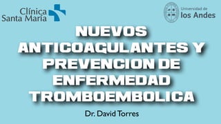 Nuevos
anticoagulantes y
prevencion de
enfermedad
tromboembolica
Dr. David Torres
 