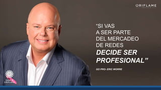 “SI VAS
A SER PARTE
DEL MERCADEO
DE REDES
DECIDE SER
PROFESIONAL”
GO PRO- ERIC WORRE
 