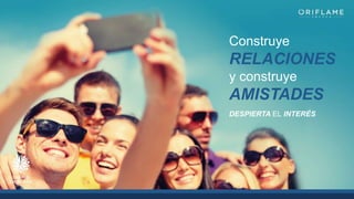 Construye
RELACIONES
y construye
AMISTADES
DESPIERTA EL INTERÉS
 