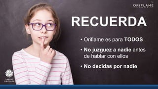 RECUERDA
• Oriflame es para TODOS
• No juzguez a nadie antes
de hablar con ellos
• No decidas por nadie
 