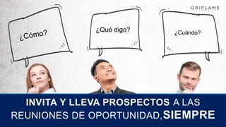 INVITA Y LLEVA PROSPECTOS A LAS
REUNIONES DE OPORTUNIDAD,SIEMPRE
¿Qué digo? ¿Cuándo?
 