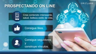 PROSPECTANDO ON LINE
Crea contenido interesante,
salud, belleza estilo de vida.
Consigue likes.
Consigue seguidores
y
construye vínculos.
 