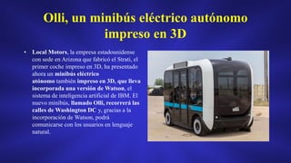 Olli, un minibús eléctrico autónomo
impreso en 3D
• Local Motors, la empresa estadounidense
con sede en Arizona que fabric...