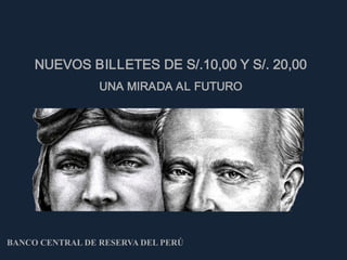 NUEVOS BILLETES DE S/.10,00 Y S/. 20,00
                 UNA MIRADA AL FUTURO




BANCO CENTRAL DE RESERVA DEL PERÚ
 