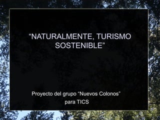“NATURALMENTE, TURISMO
SOSTENIBLE”
Proyecto del grupo “Nuevos Colonos”
para TICS
 