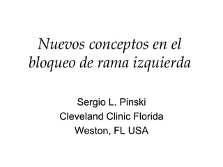 Nuevos conceptos en el 
bloqueo de rama izquierda 
Sergio L. Pinski 
Cleveland Clinic Florida 
Weston, FL USA 
 