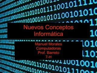Nuevos Conceptos Informática Manuel Morales Computadoras Prof. Barreto 7-H 