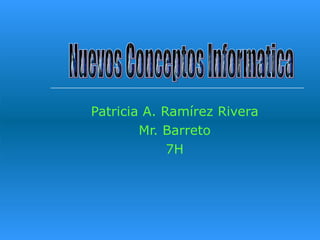 Patricia A. Ramírez Rivera Mr. Barreto 7H Nuevos Conceptos Informatica 