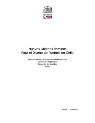 Nuevos Criterios Sísmicos
Para el Diseño de Puentes en Chile
Departamento de Proyectos de Estructuras
División de Ingeniería
Dirección de Vialidad
MOP
Versión 1, Julio 2010
 