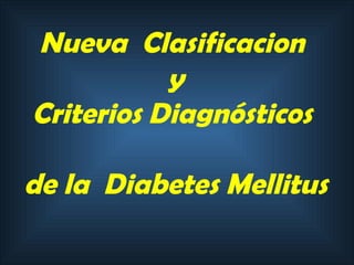 Nueva  Clasificacion  y Criterios   Diagnósticos  de la  Diabetes Mellitus 