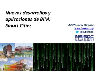 Nuevos desarrollos y aplicaciones de BIM: Smart Cities 
Adolfo López Paredes 
www.insisoc.org 
@gubernos  