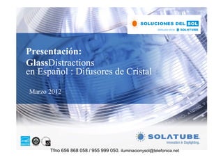 Presentación:
GlassDistractions
en Español : Difusores de Cristal

Marzo 2012




      Tfno 656 868 058 / 955 999 050. iluminacionysol@telefonica.net
 