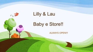 Lilly & Lau
Baby e Store!!
ALWAYS OPEN!!!

 